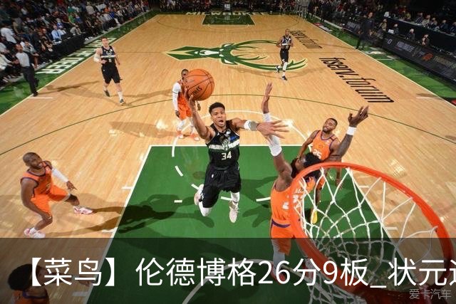 【菜鸟】伦德博格26分9板 状元迪班萨首秀12中8得19分 瓦格勒21分