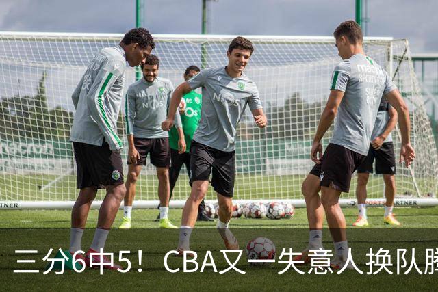 三分6中5！CBA又一失意人换队腾飞 当初未被用好？