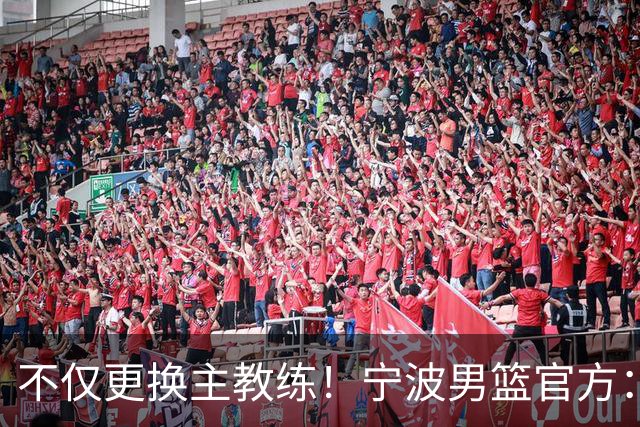 不仅更换主教练！宁波男篮官方：霍楠不再担任球队总经理