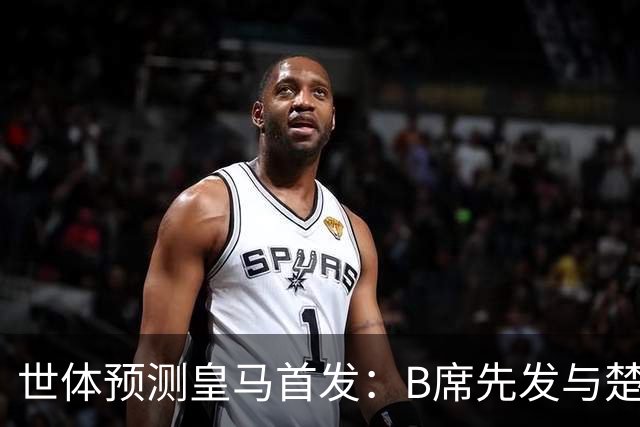 世体预测皇马首发：B席先发与楚阿梅尼搭档后腰，巴尔韦德右后卫