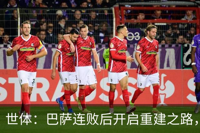 世体：巴萨连败后开启重建之路，通过聚餐加强更衣室团结