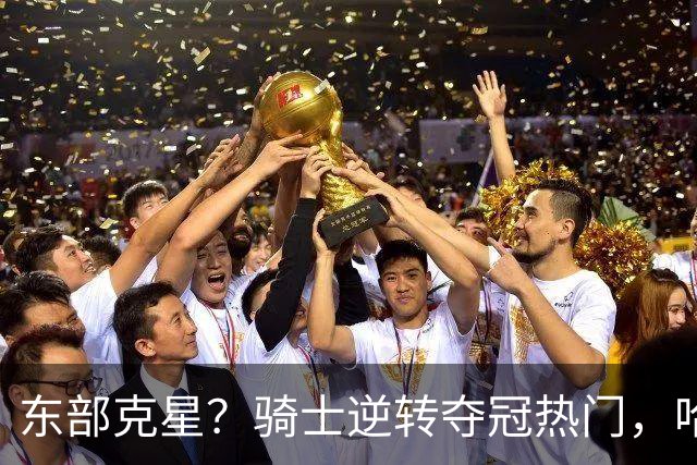 东部克星？骑士逆转夺冠热门，哈登先抑后扬，打脸黑子