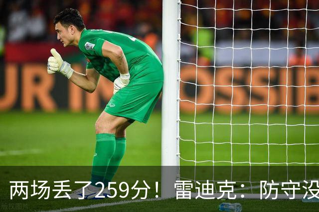 两场丢了259分！雷迪克：防守没有达到应有的水准 缺乏纪律性