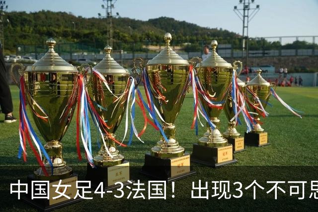 中国女足4-3法国！出现3个不可思议，爆冷巴西有戏，1/4决赛定档