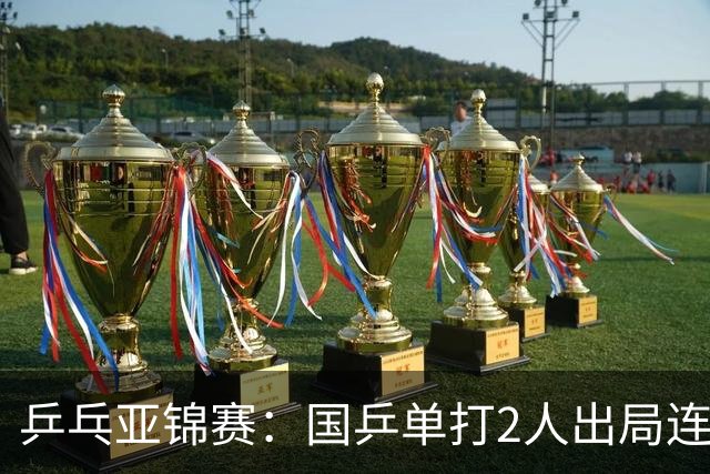 乒乓亚锦赛：国乒单打2人出局连输韩国！8人晋级16强多次遇险