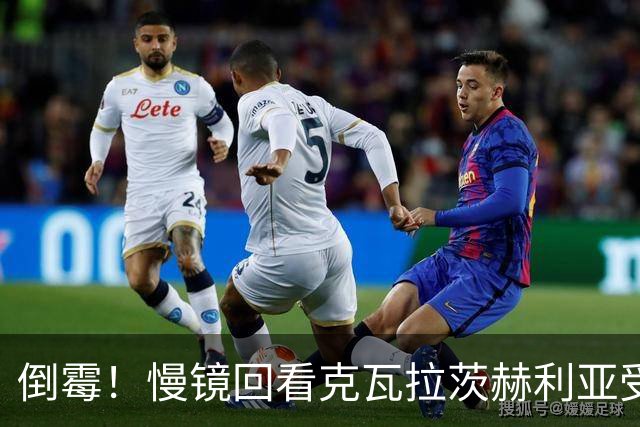 倒霉！慢镜回看克瓦拉茨赫利亚受伤瞬间，本赛季基本报销