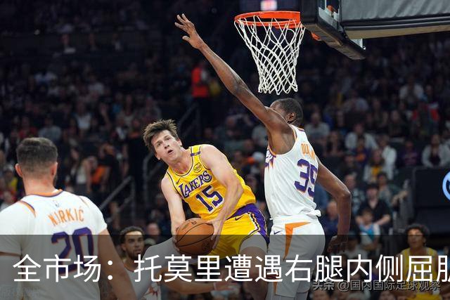 全市场：托莫里遭遇右腿内侧屈肌损伤，面临长达一个月左右伤停