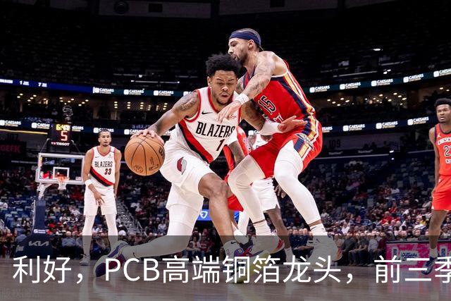 利好，PCB高端铜箔龙头，前三季度扣非净利大增近6倍