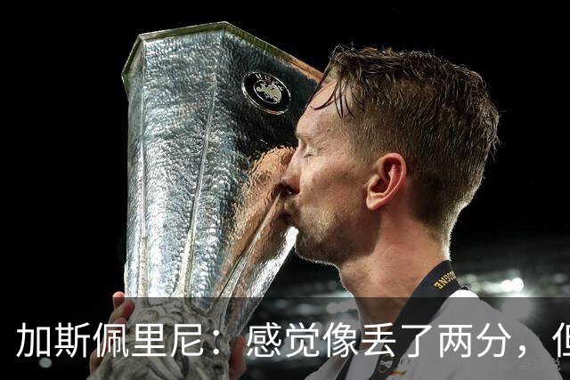 加斯佩里尼：感觉像丢了两分，但球队士气真的很高