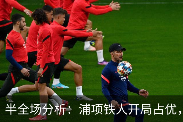 半全场分析：浦项铁人开局占优，平局收场仍需防范
