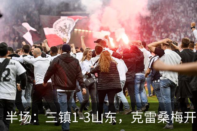 半场：三镇1-3山东，克雷桑梅开二度，依木兰世界波