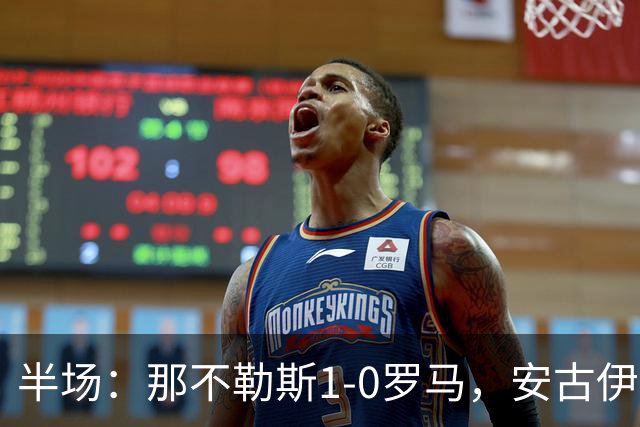 半场：那不勒斯1-0罗马，安古伊萨倒勾神仙球，两队门将各有神扑