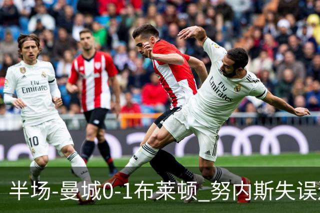 半场-曼城0-1布莱顿 努内斯失误送礼阿亚里破门切玛染黄