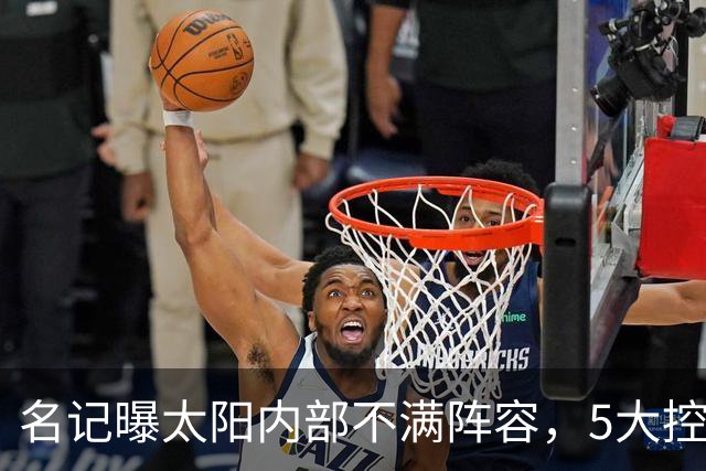 名记曝太阳内部不满阵容，5大控卫进入交易视野