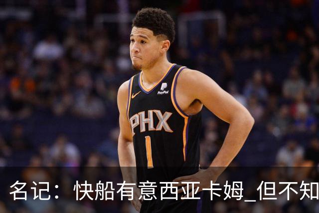 名记：快船有意西亚卡姆 但不知他们有何筹码