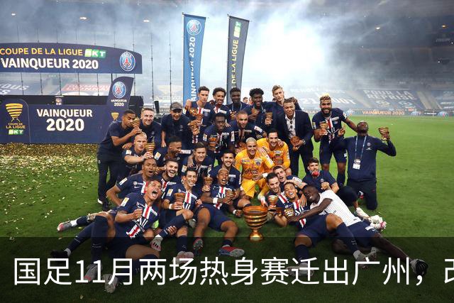 国足11月两场热身赛迁出广州，改在广东其他城市进行