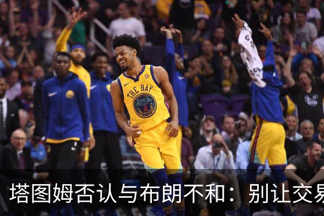 塔图姆否认与布朗不和：别让交易变成狗血剧