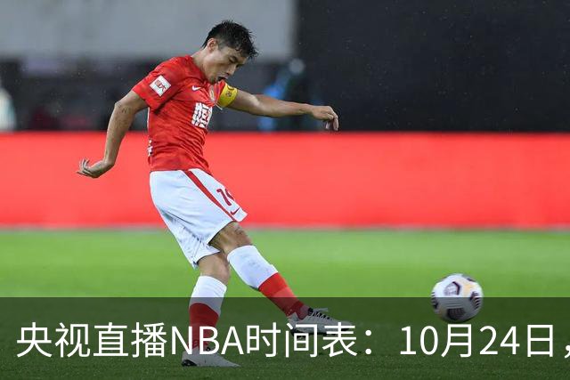 央视直播NBA时间表：10月24日，CCTV5直播马刺VS火箭