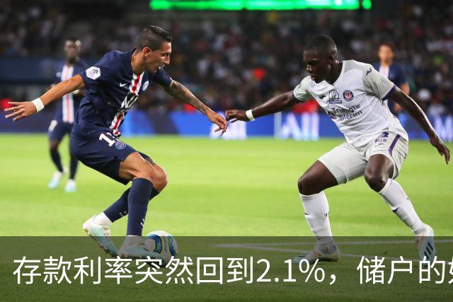 存款利率突然回到2.1%，储户的好日子回来了吗？现在有了答案！