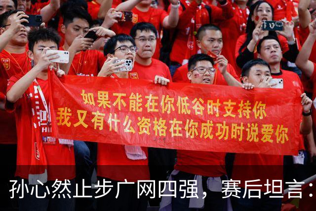 孙心然止步广网四强，赛后坦言：在拿到赛点前身体就已到极点，看到机会想努力再坚持，但还是有心无力