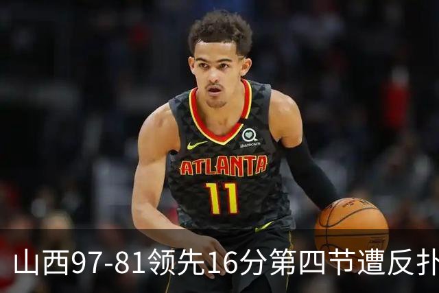 山西97-81领先16分第四节遭反扑！闫鹏飞被威金顿盖帽