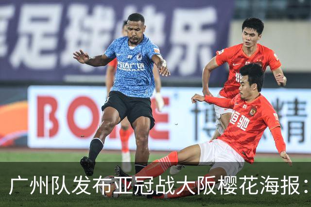 广州队发布亚冠战大阪樱花海报：越磨砺 越光芒