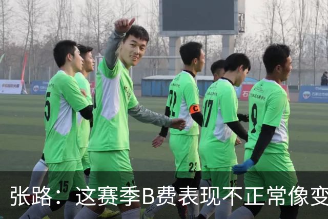 张路：这赛季B费表现不正常像变了一个人，态度有问题