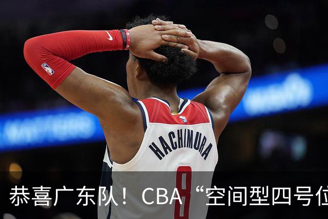 恭喜广东队！CBA“空间型四号位”有望加盟，能单换徐杰？