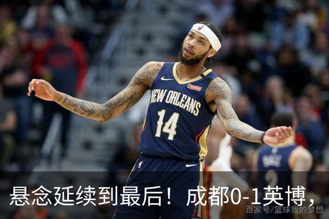 悬念延续到最后！成都0-1英博，胡核韬绝平被吹，费利佩丢点