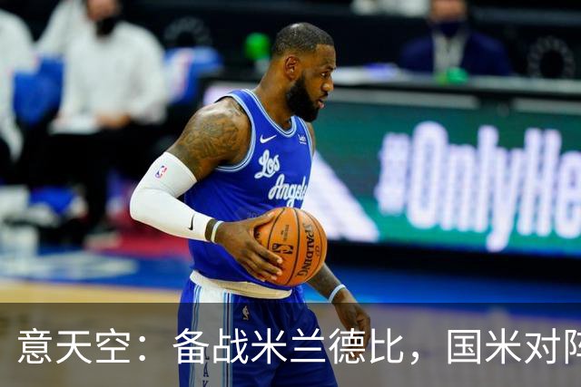意天空：备战米兰德比，国米对阵威尼斯可能轮休图拉姆等多名主力