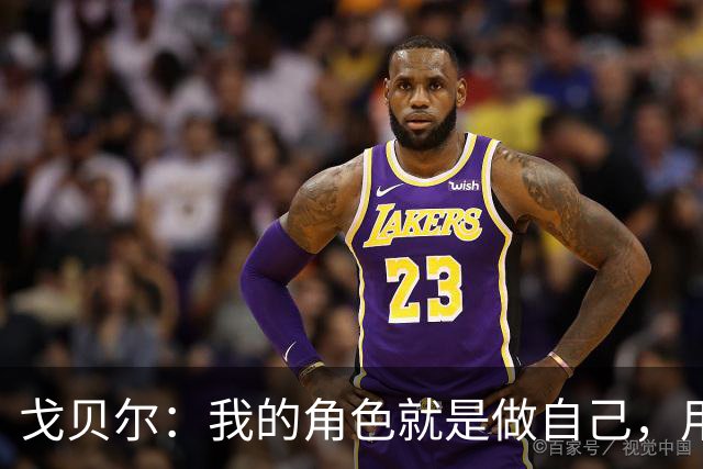 戈贝尔：我的角色就是做自己，用我的方式统治进攻