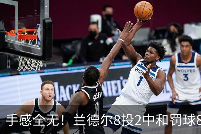 手感全无！兰德尔8投2中&罚球8中6 拿到10分7篮板7助攻