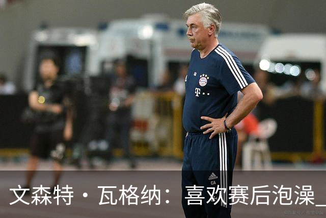 文森特·瓦格纳：喜欢赛后泡澡 我有判断年轻球员潜力的绝招