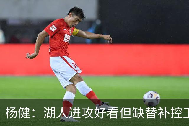杨健：湖人进攻好看但缺替补控卫和替补中锋