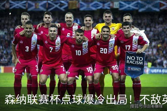森纳联赛杯点球爆冷出局！不敌英乙球队，替补阵容集体拉胯！