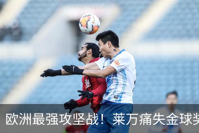 欧洲最强攻坚战！莱万痛失金球奖拿黄潜泄愤？