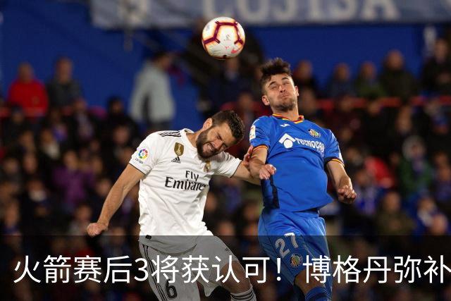 火箭赛后3将获认可！博格丹弥补弱点，KD给足阿门范弗利特肯定！