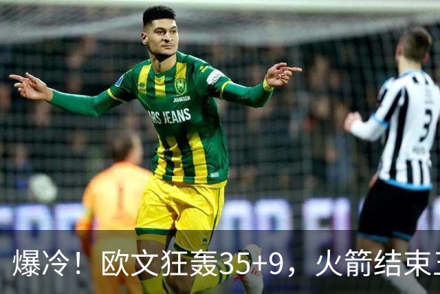爆冷！欧文狂轰35+9，火箭结束五连胜，弗拉格爆发，杜兰特28+5
