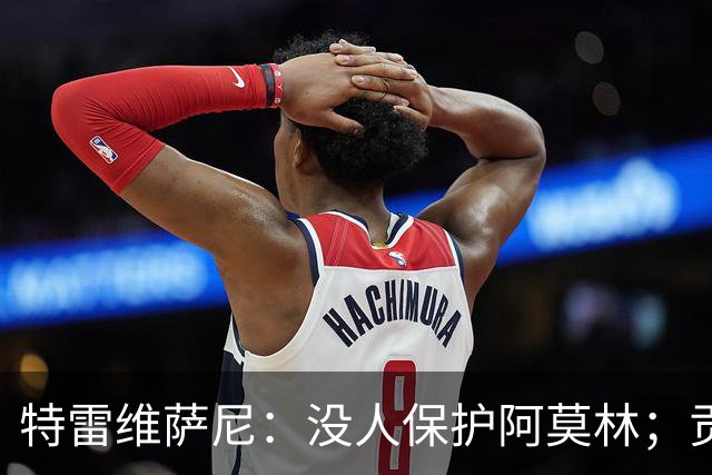 特雷维萨尼：没人保护阿莫林；贡萨洛-拉莫斯的问题在于价格