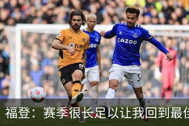 福登：赛季很长足以让我回到最佳水平