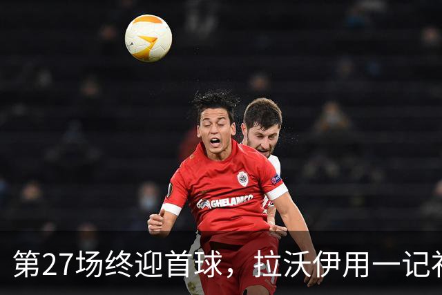 第27场终迎首球，拉沃伊用一记补射终结金骑士三连败