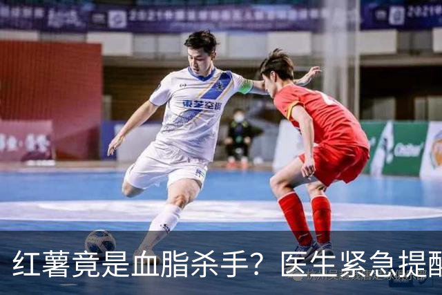 红薯竟是血脂杀手？医生紧急提醒：不想血管堵塞，这5样东西少吃