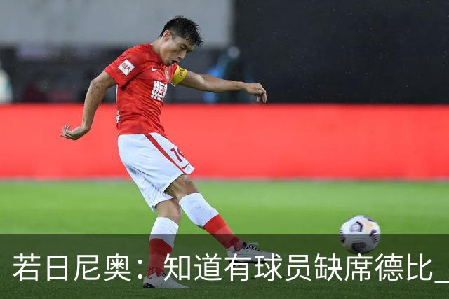 若日尼奥：知道有球员缺席德比 但每个人做好准备