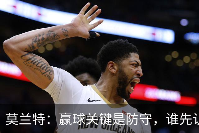 莫兰特：赢球关键是防守，谁先认真起来谁就能赢