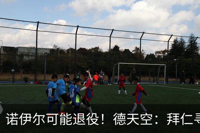 诺伊尔可能退役！德天空：拜仁寻觅替补二门，鲍曼等9人在列