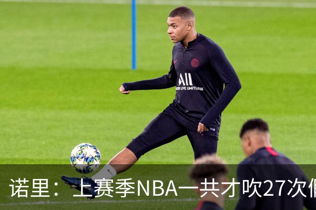 诺里：上赛季NBA一共才吹27次假摔&今晚就吹了4次 NBA干得漂亮