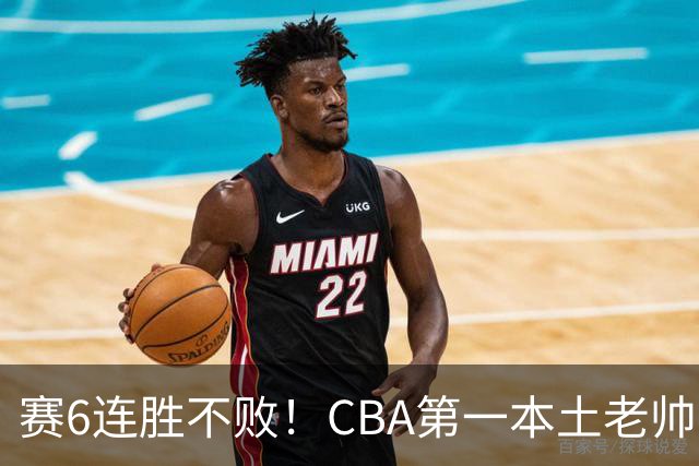 赛6连胜不败！CBA第一本土老帅，进不了国家队，执教碾压郭士强