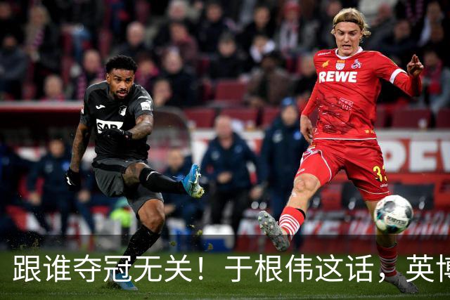 跟谁夺冠无关！于根伟这话，英博球迷敢全信吗？