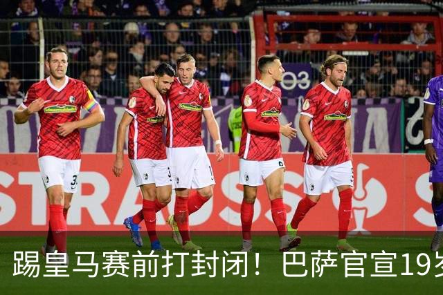 踢皇马赛前打封闭！巴萨官宣19岁新星重伤+今年报销，伤员已达6人