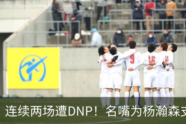 连续两场遭DNP！名嘴为杨瀚森支招下家，但境遇恐怕会更难